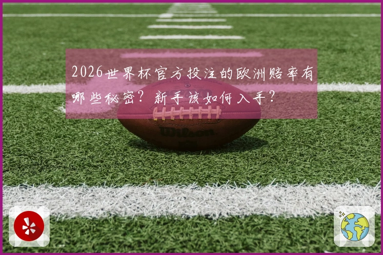 2026世界杯官方投注的欧洲赔率有哪些秘密？新手该如何入手？