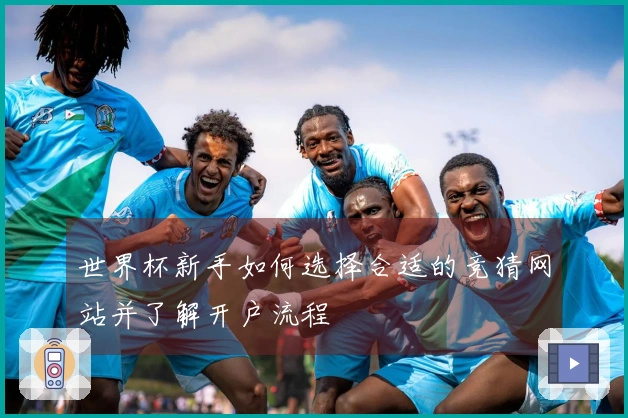 世界杯新手如何选择合适的竞猜网站并了解开户流程