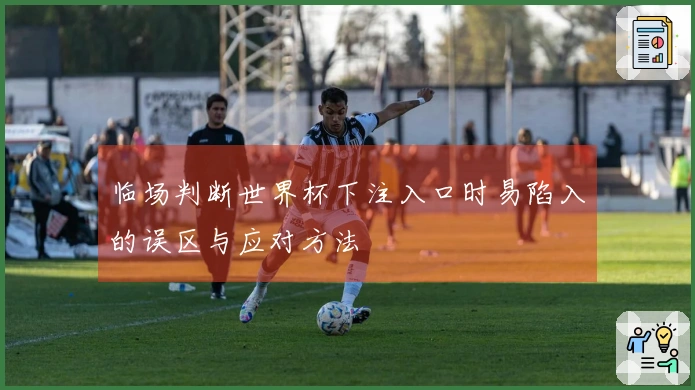 临场判断世界杯下注入口时易陷入的误区与应对方法
