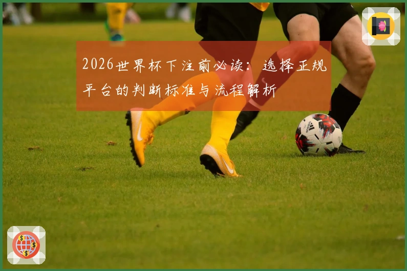 2026世界杯下注前必读：选择正规平台的判断标准与流程解析